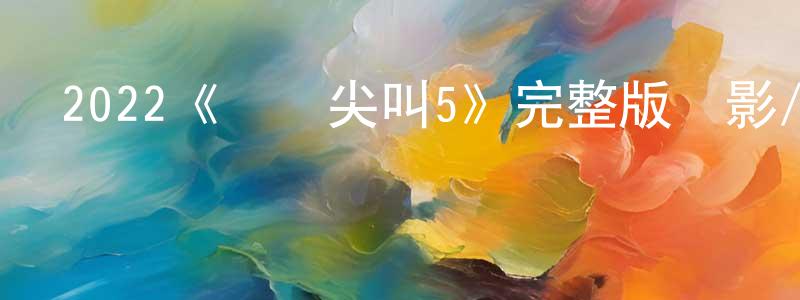 朝生的動漫綜藝大全,2022《驚聲尖叫5》完整版電影/在線觀看/百度云-美劇天堂
